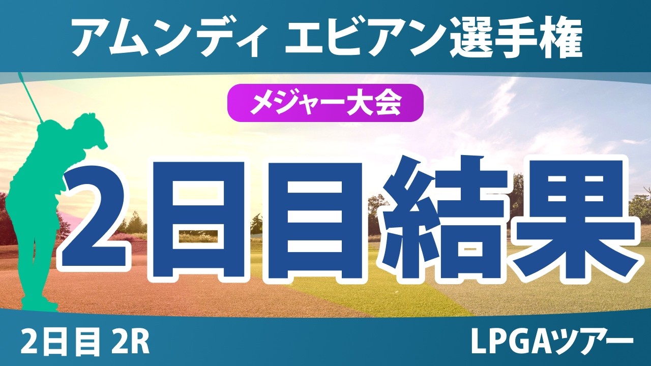 アムンディ エビアン選手権 2日目 2R 結果 速報 上位選手は誰か？