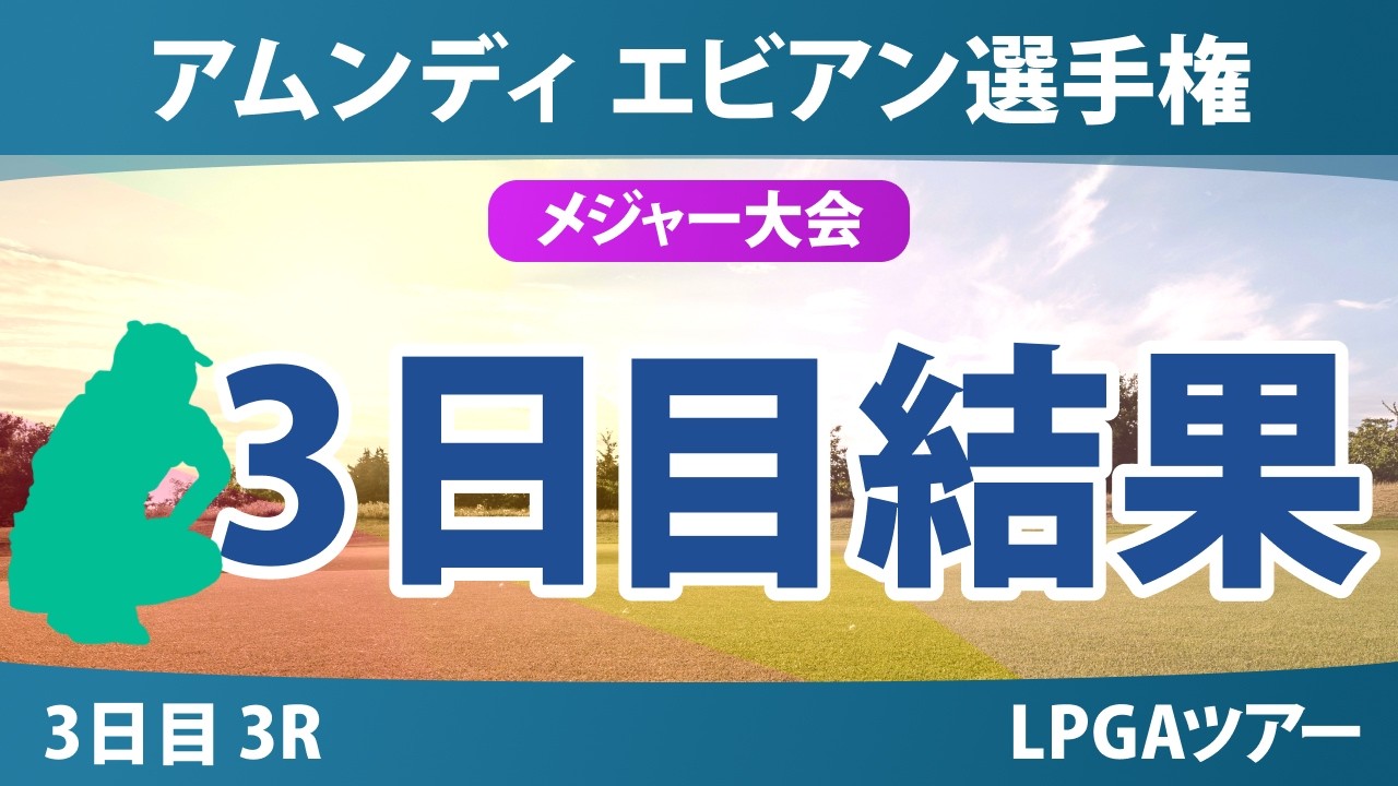 アムンディ エビアン選手権 3日目 3R 結果 速報 上位選手は誰か？
