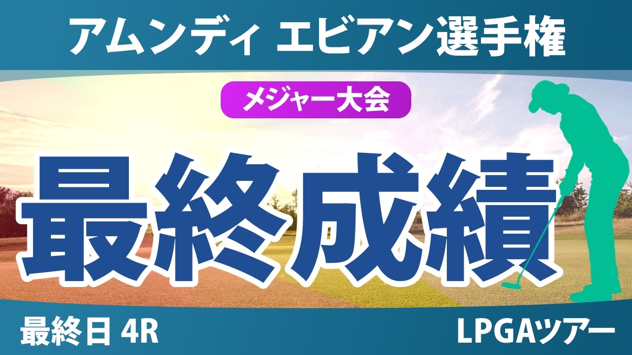 アムンディ エビアン選手権 最終日 4R 最終成績 速報 上位選手は誰か？