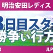 明治安田レディスゴルフトーナメント 3日目 3R スタート!! 気になる注目選手を紹介!!