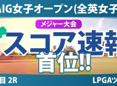 AIG女子オープン（全英女子） 2日目 2R スコア速報 上位選手は誰か？