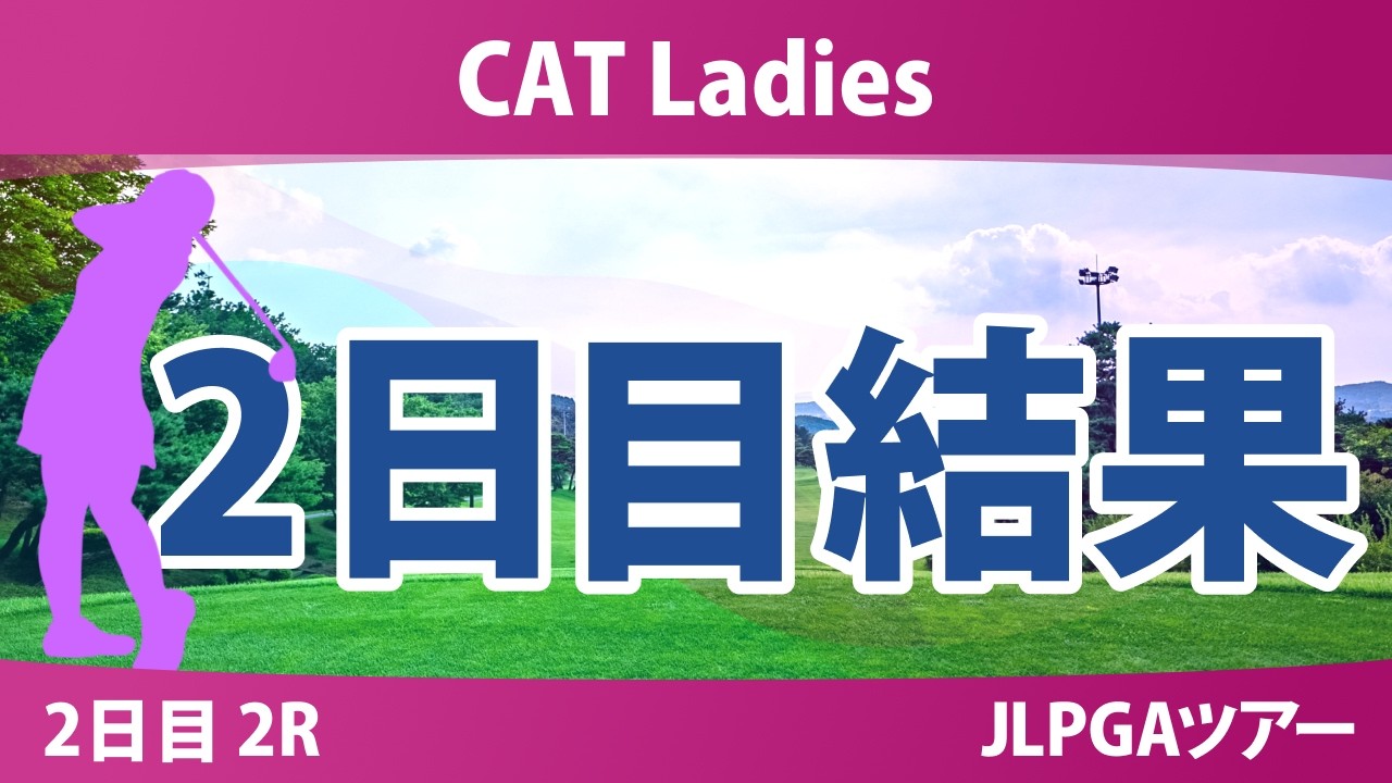 CAT Ladies 2日目 2R 結果 速報 上位選手は誰か？