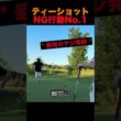 ティーショットNG行動No 1