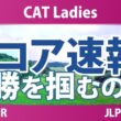 CAT Ladies 最終日 3R スコア速報 上位選手は誰か？
