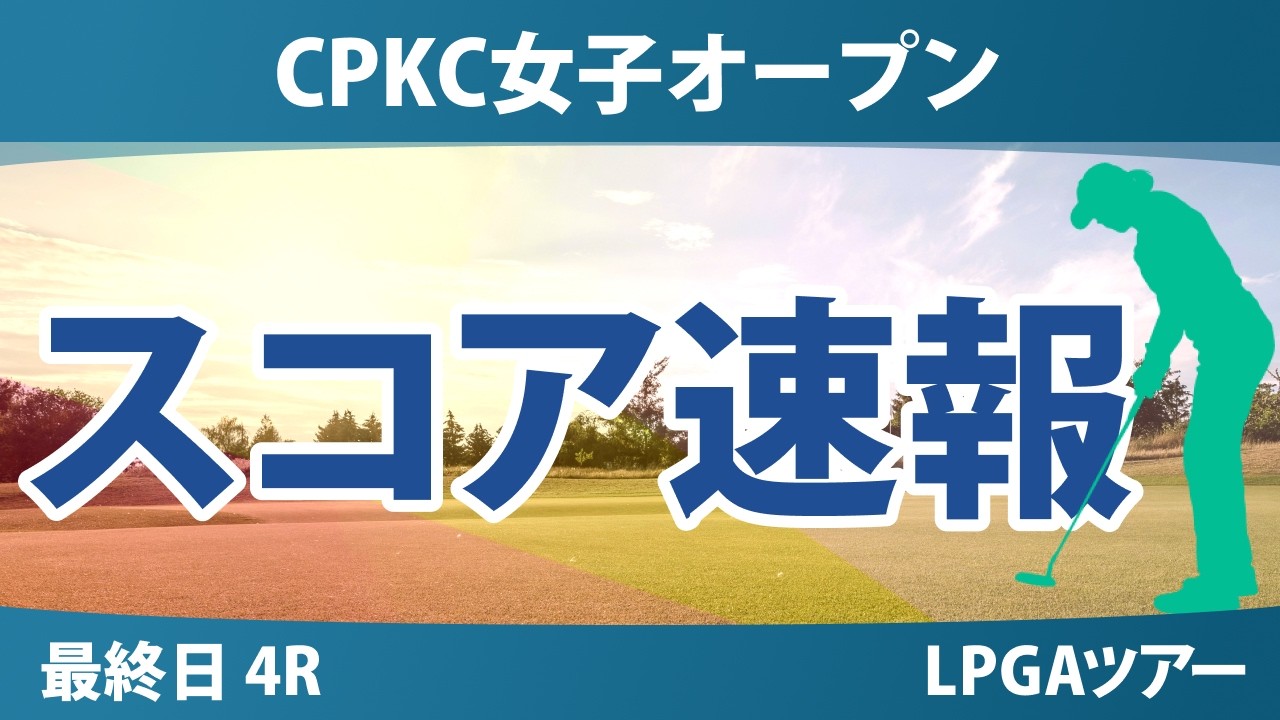CPKC女子オープン 最終日 4R スコア速報 上位選手は誰か？