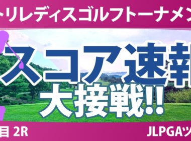 ニトリレディスゴルフトーナメント 2日目 2R スコア速報 上位選手は誰か？