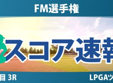 FM選手権 3日目 3R スコア速報 上位選手は誰か？
