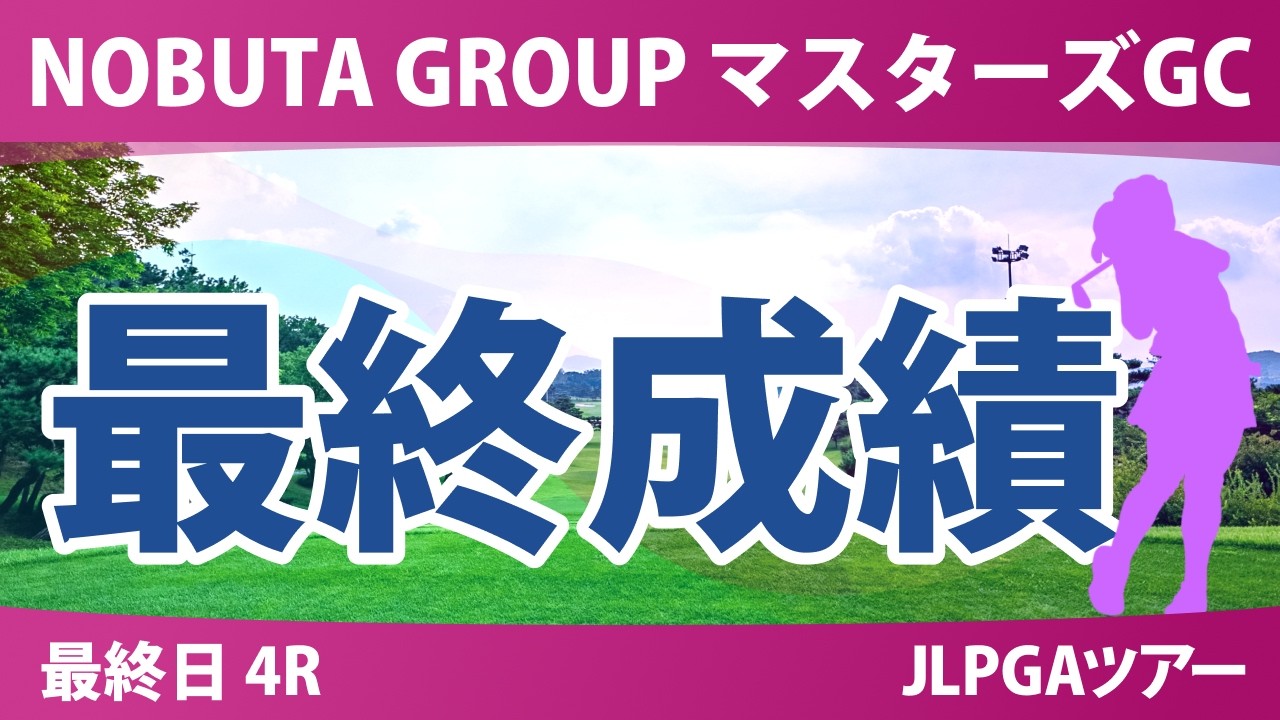 NOBUTA GROUP マスターズGCレディース 最終日 4R 最終成績 速報 上位選手は誰か？